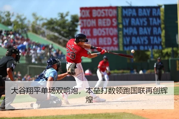 大谷翔平单场双响炮，本垒打数领跑国联再创辉煌