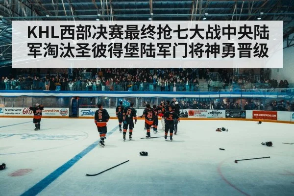 KHL西部决赛最终抢七大战中央陆军淘汰圣彼得堡陆军门将神勇晋级
