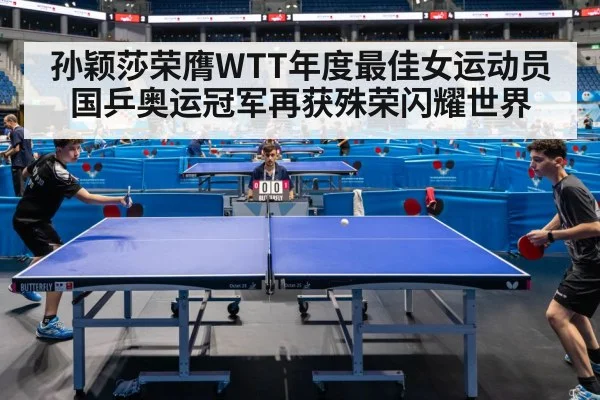 孙颖莎荣膺WTT年度最佳女运动员 国乒奥运冠军再获殊荣闪耀世界